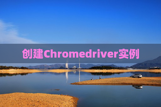 创建Chromedriver实例