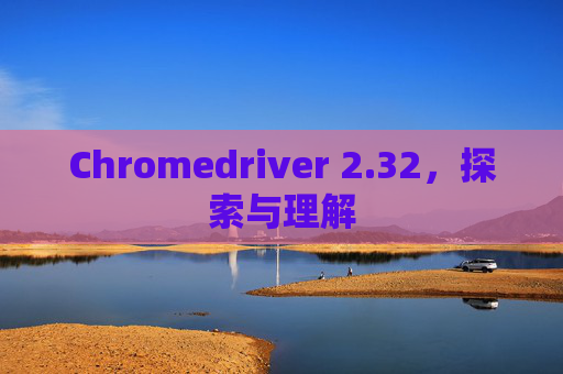 Chromedriver 2.32，探索与理解